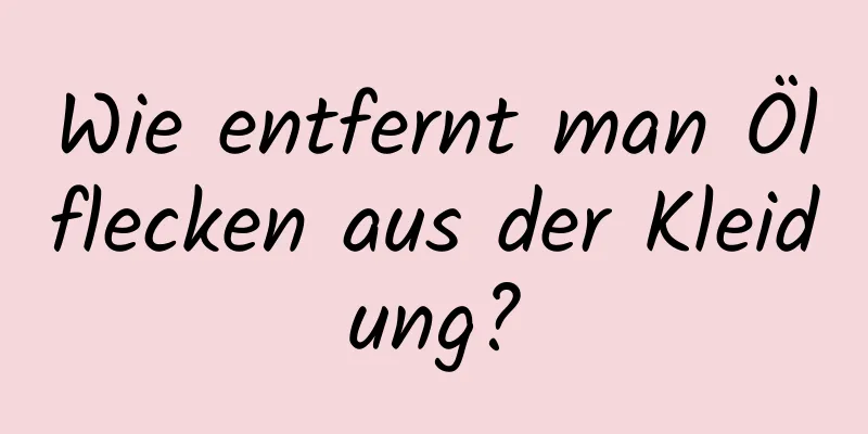Wie entfernt man Ölflecken aus der Kleidung?