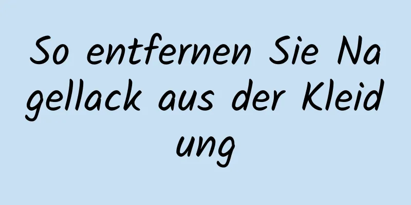 So entfernen Sie Nagellack aus der Kleidung