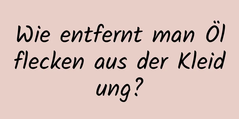Wie entfernt man Ölflecken aus der Kleidung?