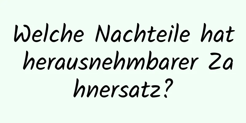 Welche Nachteile hat herausnehmbarer Zahnersatz?