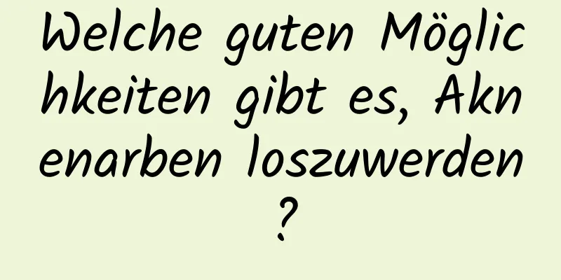 Welche guten Möglichkeiten gibt es, Aknenarben loszuwerden?