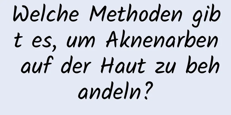 Welche Methoden gibt es, um Aknenarben auf der Haut zu behandeln?