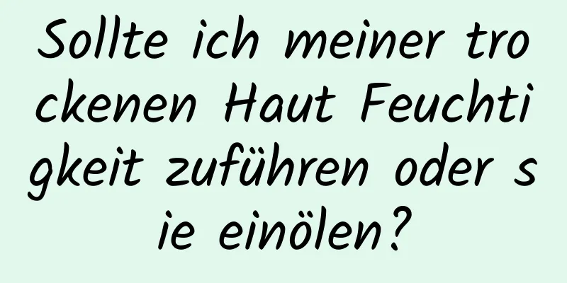 Sollte ich meiner trockenen Haut Feuchtigkeit zuführen oder sie einölen?