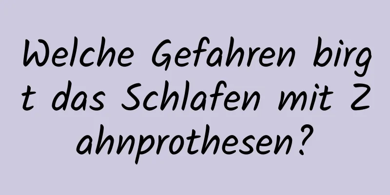 Welche Gefahren birgt das Schlafen mit Zahnprothesen?