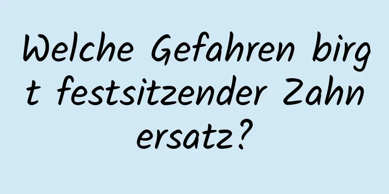 Welche Gefahren birgt festsitzender Zahnersatz?