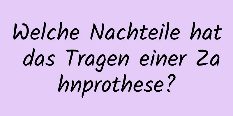 Welche Nachteile hat das Tragen einer Zahnprothese?