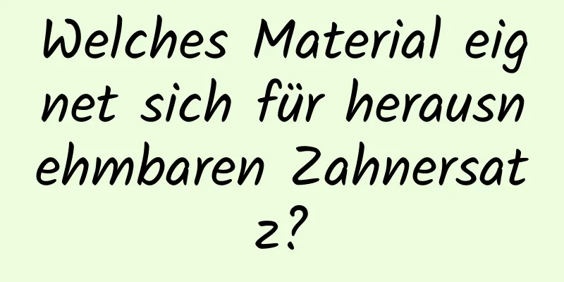 Welches Material eignet sich für herausnehmbaren Zahnersatz?