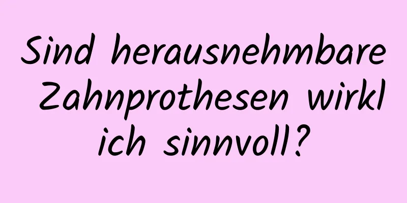 Sind herausnehmbare Zahnprothesen wirklich sinnvoll?