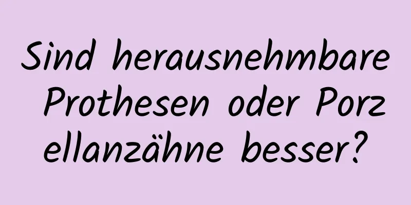 Sind herausnehmbare Prothesen oder Porzellanzähne besser?
