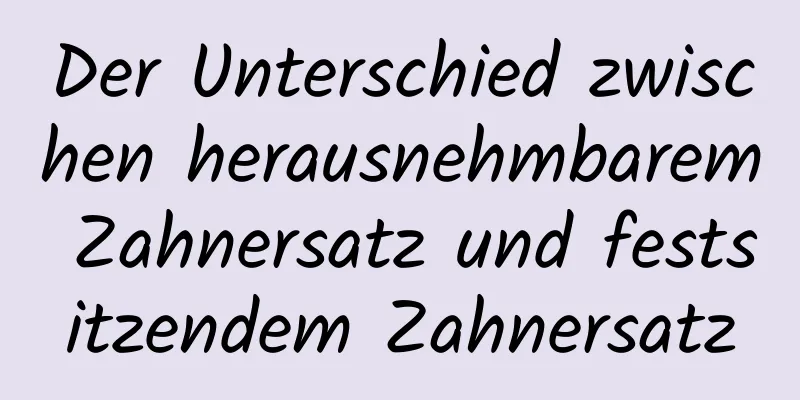 Der Unterschied zwischen herausnehmbarem Zahnersatz und festsitzendem Zahnersatz