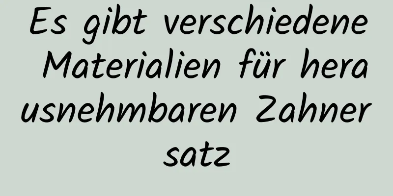 Es gibt verschiedene Materialien für herausnehmbaren Zahnersatz