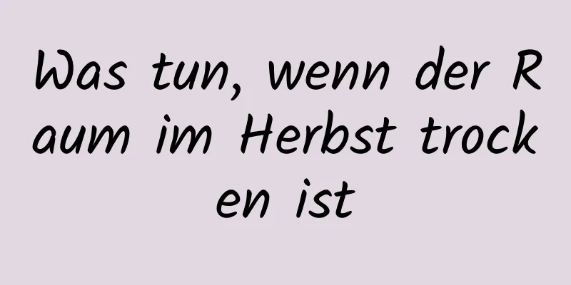 Was tun, wenn der Raum im Herbst trocken ist