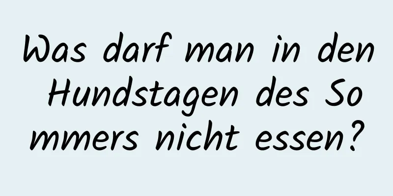Was darf man in den Hundstagen des Sommers nicht essen?