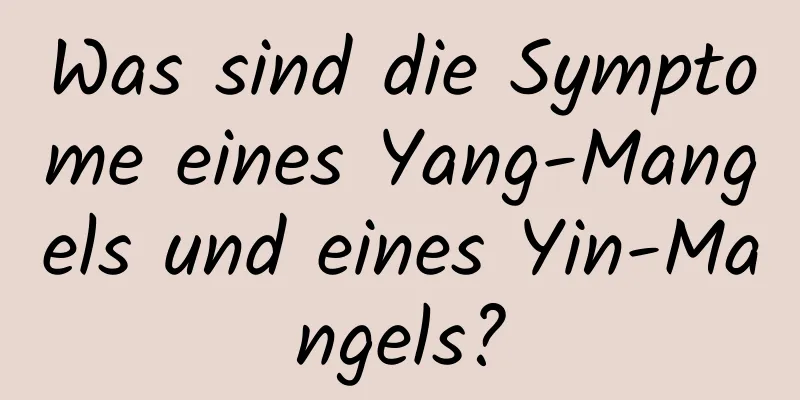 Was sind die Symptome eines Yang-Mangels und eines Yin-Mangels?