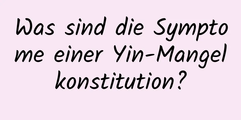 Was sind die Symptome einer Yin-Mangelkonstitution?