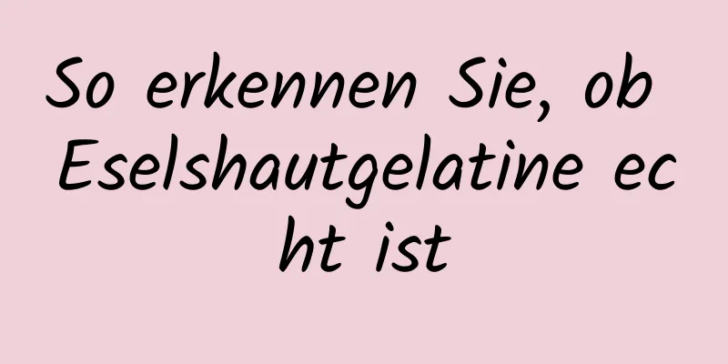 So erkennen Sie, ob Eselshautgelatine echt ist