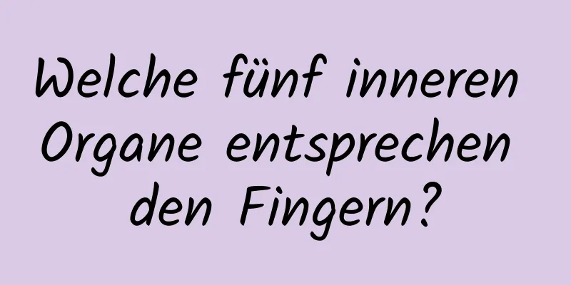 Welche fünf inneren Organe entsprechen den Fingern?
