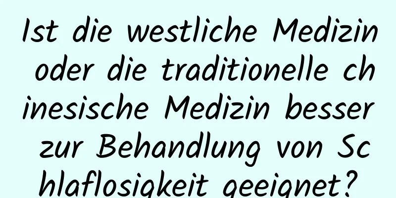 Ist die westliche Medizin oder die traditionelle chinesische Medizin besser zur Behandlung von Schlaflosigkeit geeignet?