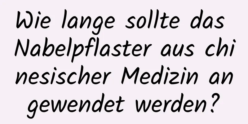 Wie lange sollte das Nabelpflaster aus chinesischer Medizin angewendet werden?