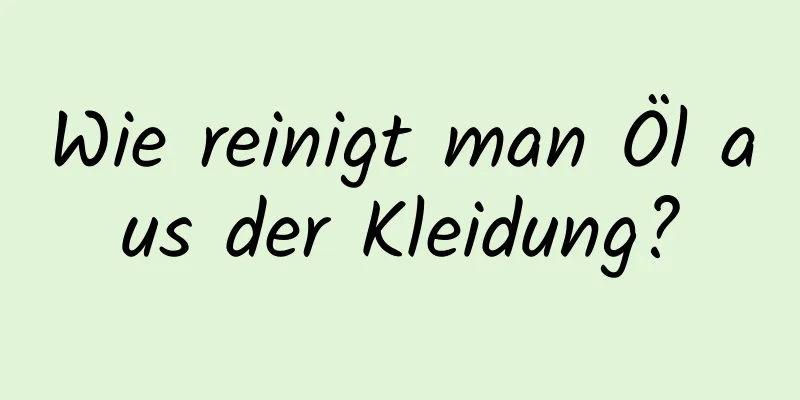 Wie reinigt man Öl aus der Kleidung?