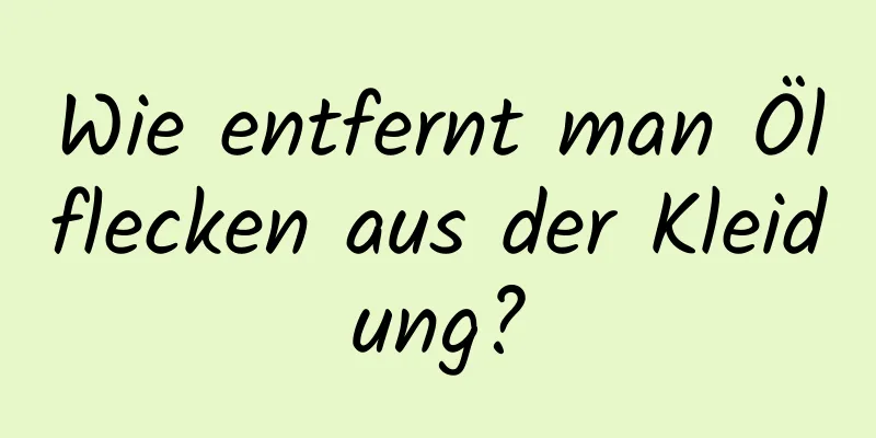 Wie entfernt man Ölflecken aus der Kleidung?