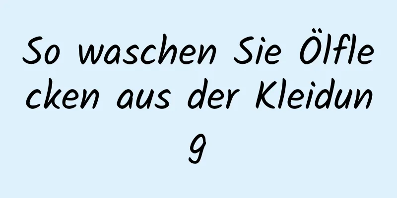 So waschen Sie Ölflecken aus der Kleidung