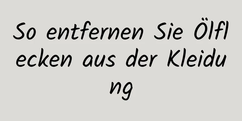 So entfernen Sie Ölflecken aus der Kleidung