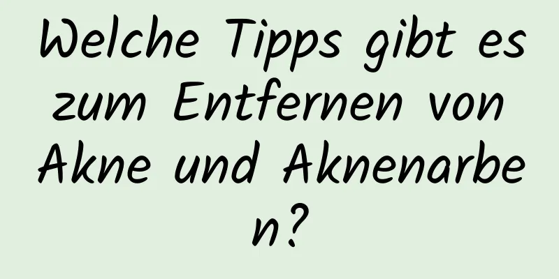 Welche Tipps gibt es zum Entfernen von Akne und Aknenarben?