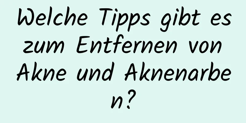 Welche Tipps gibt es zum Entfernen von Akne und Aknenarben?