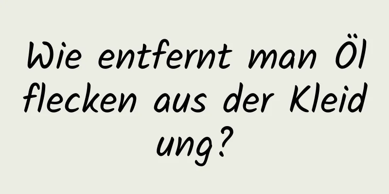 Wie entfernt man Ölflecken aus der Kleidung?
