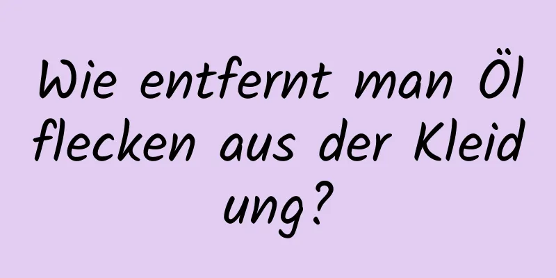 Wie entfernt man Ölflecken aus der Kleidung?