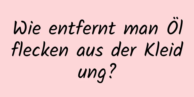 Wie entfernt man Ölflecken aus der Kleidung?