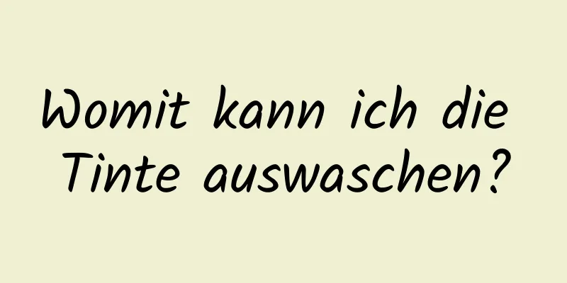 Womit kann ich die Tinte auswaschen?