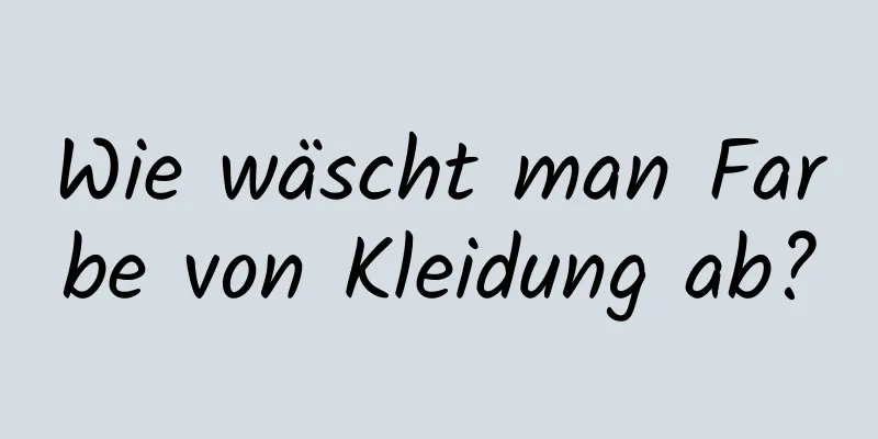 Wie wäscht man Farbe von Kleidung ab?