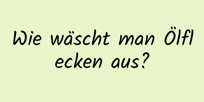 Wie wäscht man Ölflecken aus?