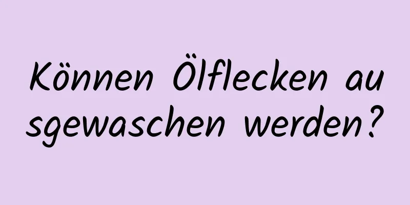 Können Ölflecken ausgewaschen werden?