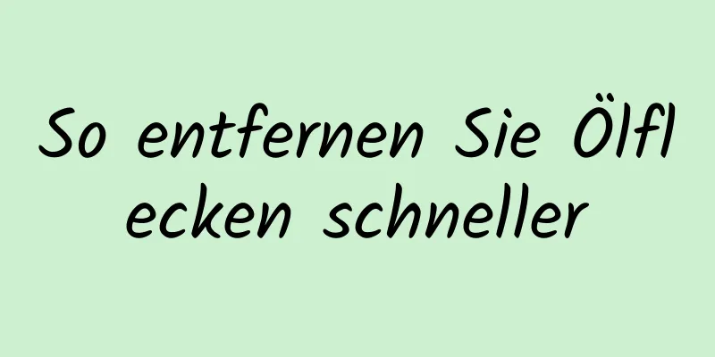 So entfernen Sie Ölflecken schneller