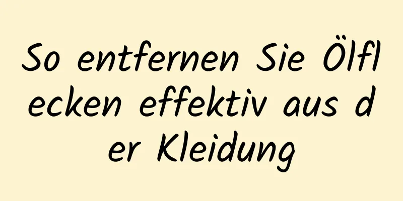 So entfernen Sie Ölflecken effektiv aus der Kleidung