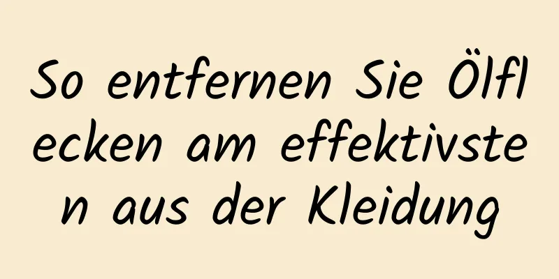 So entfernen Sie Ölflecken am effektivsten aus der Kleidung