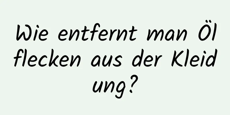 Wie entfernt man Ölflecken aus der Kleidung?