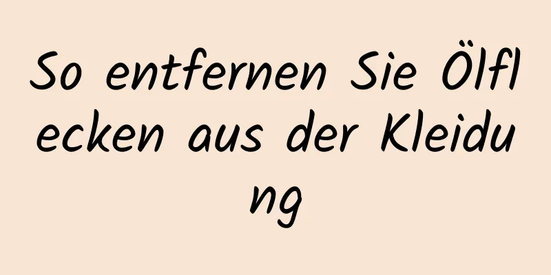 So entfernen Sie Ölflecken aus der Kleidung