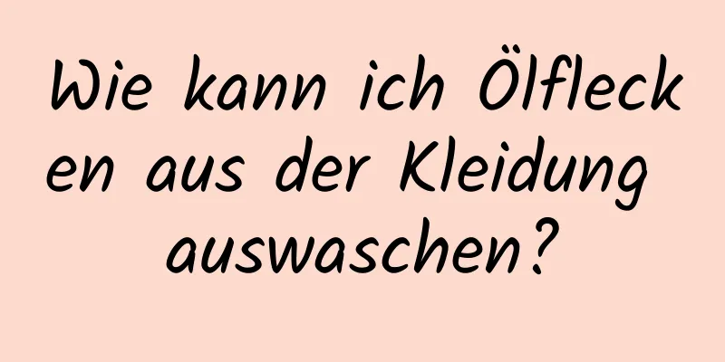 Wie kann ich Ölflecken aus der Kleidung auswaschen?