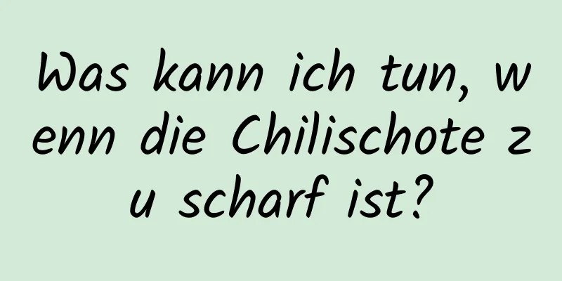 Was kann ich tun, wenn die Chilischote zu scharf ist?