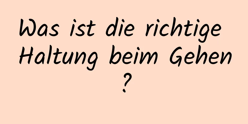 Was ist die richtige Haltung beim Gehen?
