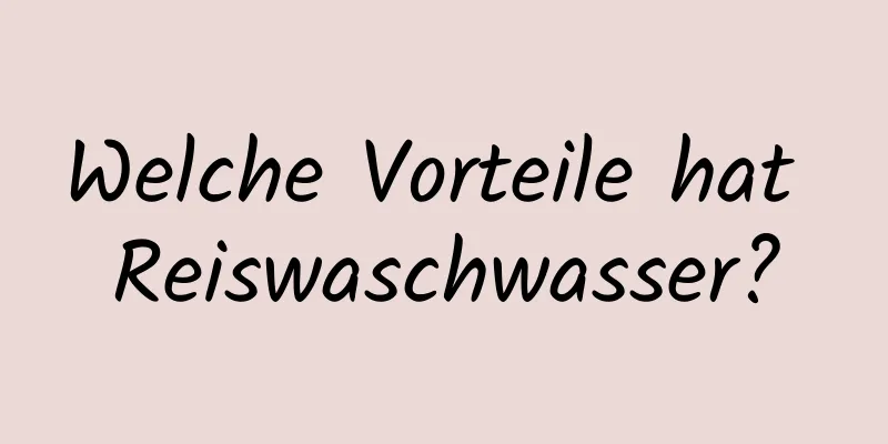 Welche Vorteile hat Reiswaschwasser?