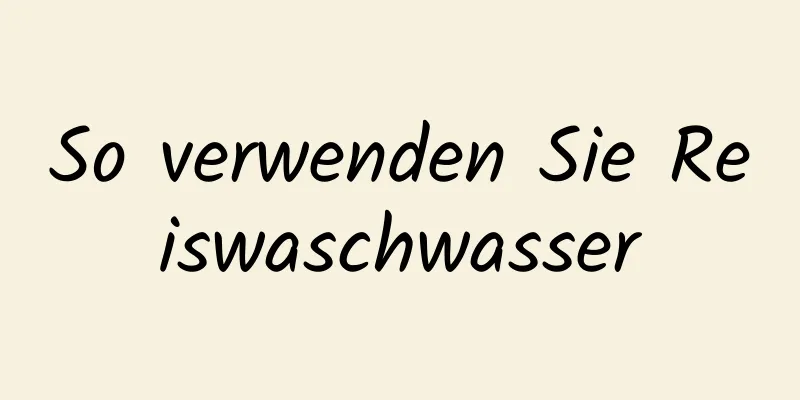 So verwenden Sie Reiswaschwasser