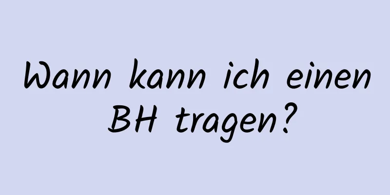 Wann kann ich einen BH tragen?