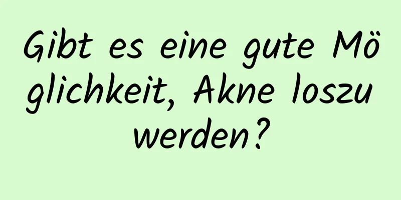 Gibt es eine gute Möglichkeit, Akne loszuwerden?