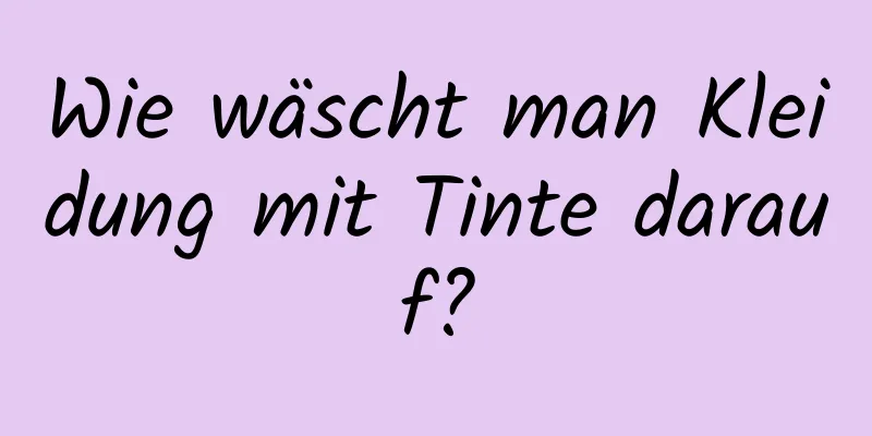 Wie wäscht man Kleidung mit Tinte darauf?