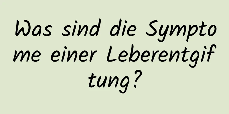 Was sind die Symptome einer Leberentgiftung?